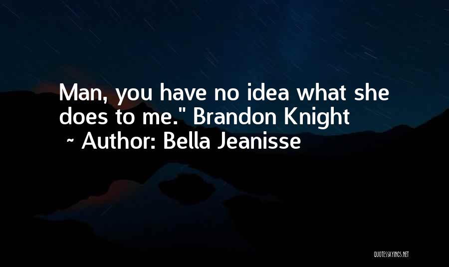 Bella Jeanisse Quotes: Man, You Have No Idea What She Does To Me. Brandon Knight