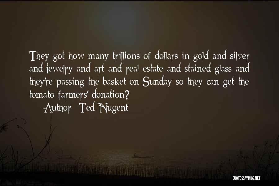 Ted Nugent Quotes: They Got How Many Trillions Of Dollars In Gold And Silver And Jewelry And Art And Real Estate And Stained