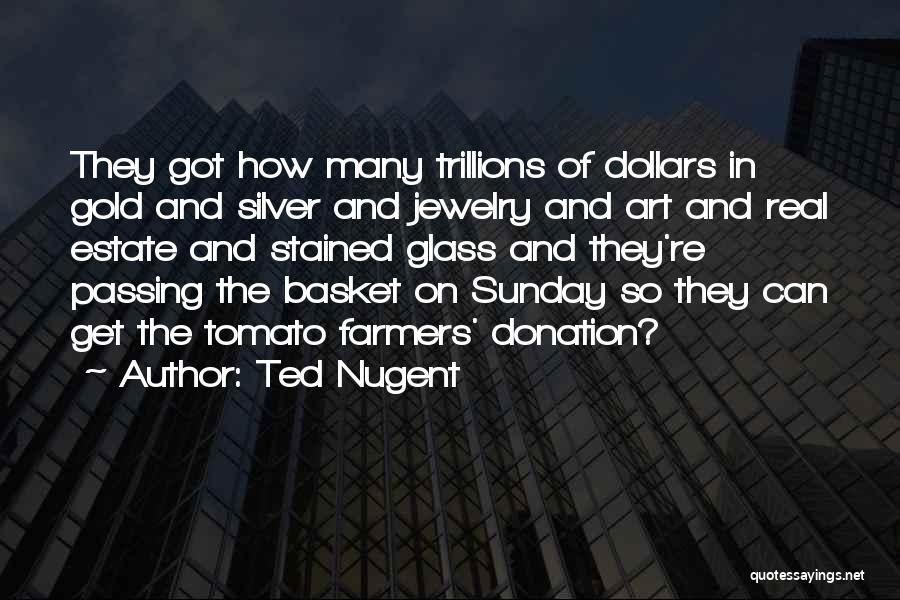 Ted Nugent Quotes: They Got How Many Trillions Of Dollars In Gold And Silver And Jewelry And Art And Real Estate And Stained