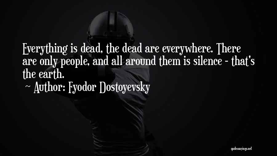 Fyodor Dostoyevsky Quotes: Everything Is Dead, The Dead Are Everywhere. There Are Only People, And All Around Them Is Silence - That's The