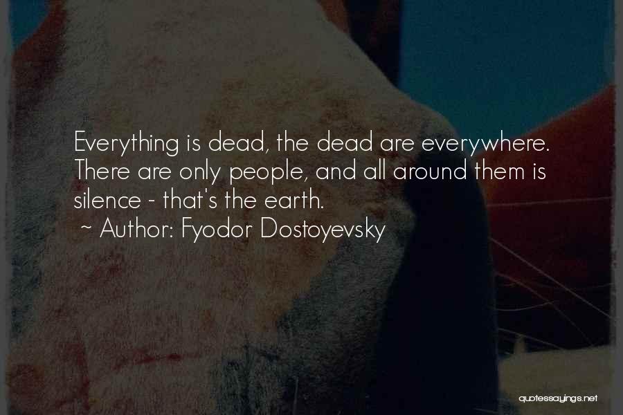 Fyodor Dostoyevsky Quotes: Everything Is Dead, The Dead Are Everywhere. There Are Only People, And All Around Them Is Silence - That's The