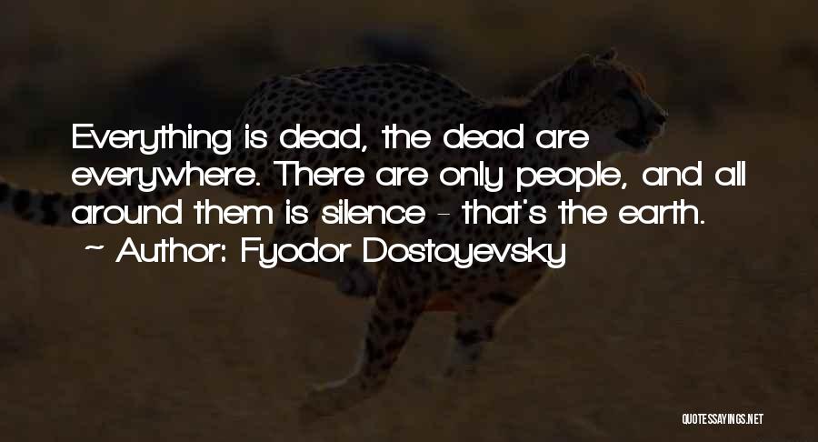 Fyodor Dostoyevsky Quotes: Everything Is Dead, The Dead Are Everywhere. There Are Only People, And All Around Them Is Silence - That's The