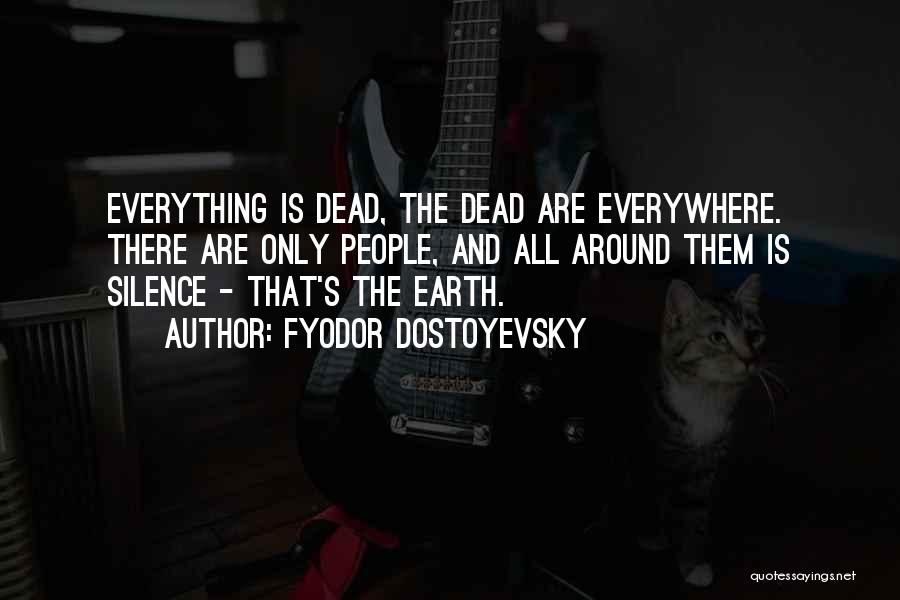Fyodor Dostoyevsky Quotes: Everything Is Dead, The Dead Are Everywhere. There Are Only People, And All Around Them Is Silence - That's The