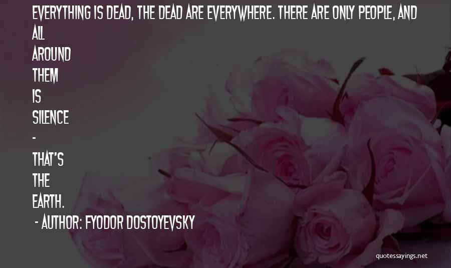 Fyodor Dostoyevsky Quotes: Everything Is Dead, The Dead Are Everywhere. There Are Only People, And All Around Them Is Silence - That's The