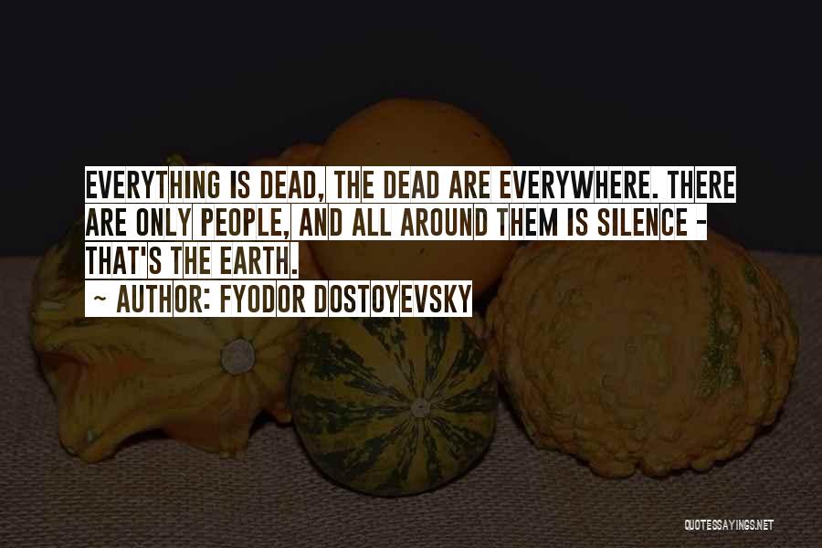 Fyodor Dostoyevsky Quotes: Everything Is Dead, The Dead Are Everywhere. There Are Only People, And All Around Them Is Silence - That's The