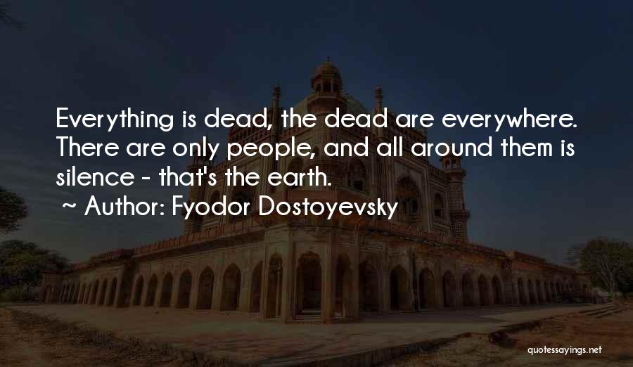 Fyodor Dostoyevsky Quotes: Everything Is Dead, The Dead Are Everywhere. There Are Only People, And All Around Them Is Silence - That's The