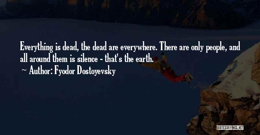 Fyodor Dostoyevsky Quotes: Everything Is Dead, The Dead Are Everywhere. There Are Only People, And All Around Them Is Silence - That's The