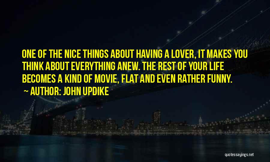 John Updike Quotes: One Of The Nice Things About Having A Lover, It Makes You Think About Everything Anew. The Rest Of Your