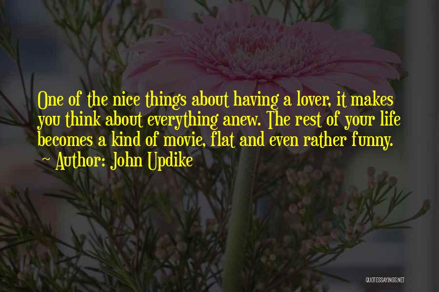 John Updike Quotes: One Of The Nice Things About Having A Lover, It Makes You Think About Everything Anew. The Rest Of Your