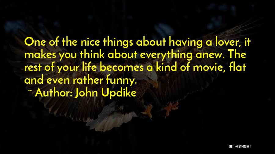 John Updike Quotes: One Of The Nice Things About Having A Lover, It Makes You Think About Everything Anew. The Rest Of Your