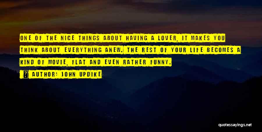 John Updike Quotes: One Of The Nice Things About Having A Lover, It Makes You Think About Everything Anew. The Rest Of Your