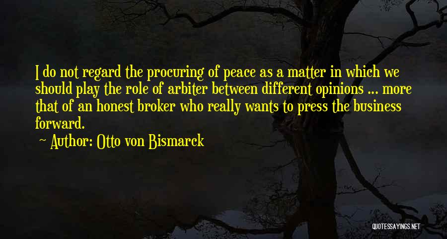 Otto Von Bismarck Quotes: I Do Not Regard The Procuring Of Peace As A Matter In Which We Should Play The Role Of Arbiter