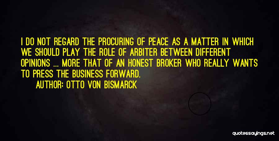Otto Von Bismarck Quotes: I Do Not Regard The Procuring Of Peace As A Matter In Which We Should Play The Role Of Arbiter