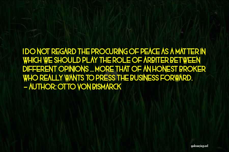 Otto Von Bismarck Quotes: I Do Not Regard The Procuring Of Peace As A Matter In Which We Should Play The Role Of Arbiter