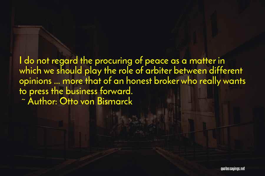 Otto Von Bismarck Quotes: I Do Not Regard The Procuring Of Peace As A Matter In Which We Should Play The Role Of Arbiter