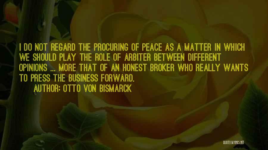 Otto Von Bismarck Quotes: I Do Not Regard The Procuring Of Peace As A Matter In Which We Should Play The Role Of Arbiter