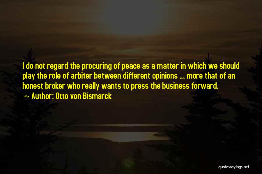 Otto Von Bismarck Quotes: I Do Not Regard The Procuring Of Peace As A Matter In Which We Should Play The Role Of Arbiter