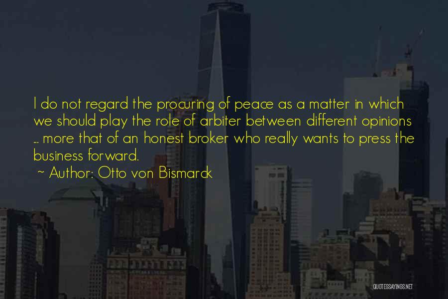 Otto Von Bismarck Quotes: I Do Not Regard The Procuring Of Peace As A Matter In Which We Should Play The Role Of Arbiter