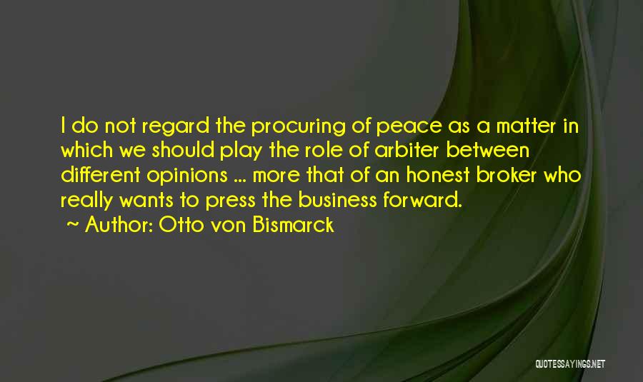 Otto Von Bismarck Quotes: I Do Not Regard The Procuring Of Peace As A Matter In Which We Should Play The Role Of Arbiter