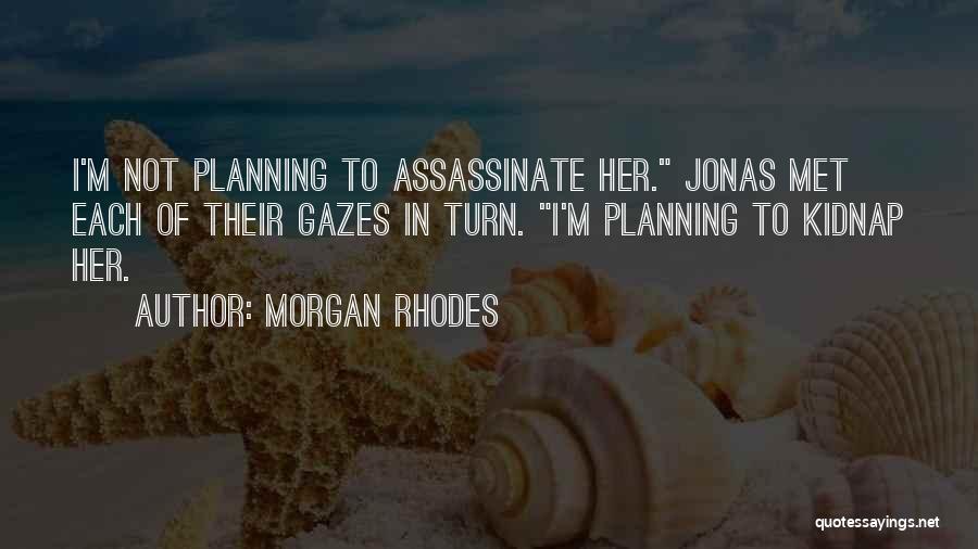 Morgan Rhodes Quotes: I'm Not Planning To Assassinate Her. Jonas Met Each Of Their Gazes In Turn. I'm Planning To Kidnap Her.