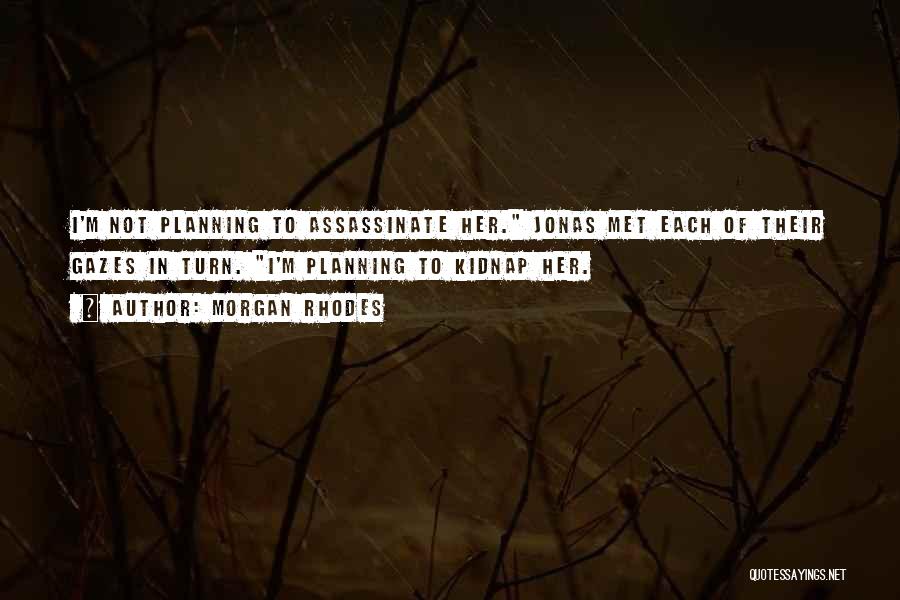 Morgan Rhodes Quotes: I'm Not Planning To Assassinate Her. Jonas Met Each Of Their Gazes In Turn. I'm Planning To Kidnap Her.