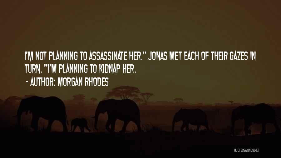 Morgan Rhodes Quotes: I'm Not Planning To Assassinate Her. Jonas Met Each Of Their Gazes In Turn. I'm Planning To Kidnap Her.