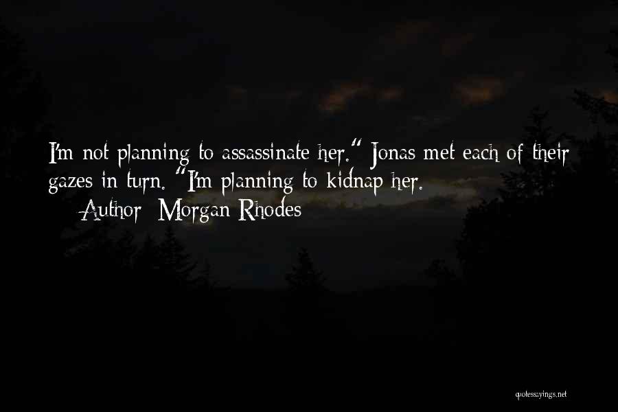 Morgan Rhodes Quotes: I'm Not Planning To Assassinate Her. Jonas Met Each Of Their Gazes In Turn. I'm Planning To Kidnap Her.