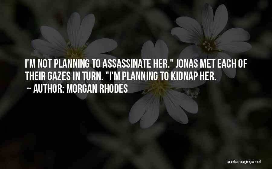 Morgan Rhodes Quotes: I'm Not Planning To Assassinate Her. Jonas Met Each Of Their Gazes In Turn. I'm Planning To Kidnap Her.