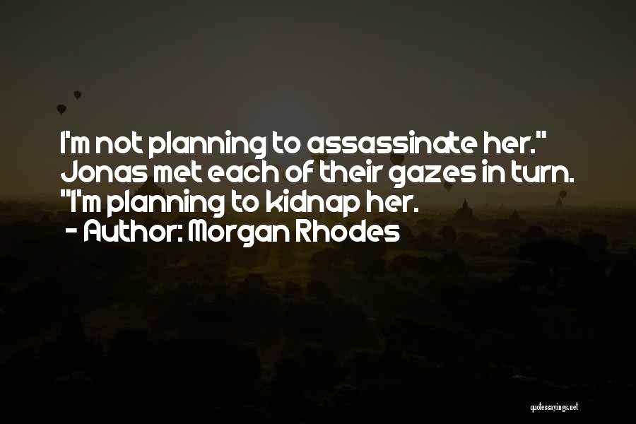 Morgan Rhodes Quotes: I'm Not Planning To Assassinate Her. Jonas Met Each Of Their Gazes In Turn. I'm Planning To Kidnap Her.