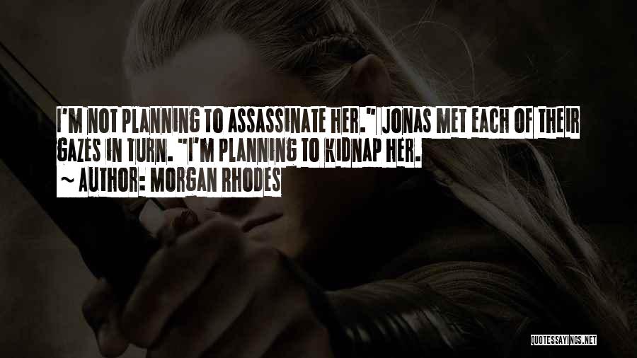 Morgan Rhodes Quotes: I'm Not Planning To Assassinate Her. Jonas Met Each Of Their Gazes In Turn. I'm Planning To Kidnap Her.