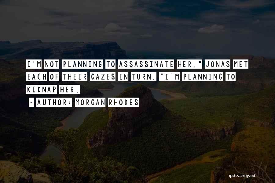 Morgan Rhodes Quotes: I'm Not Planning To Assassinate Her. Jonas Met Each Of Their Gazes In Turn. I'm Planning To Kidnap Her.