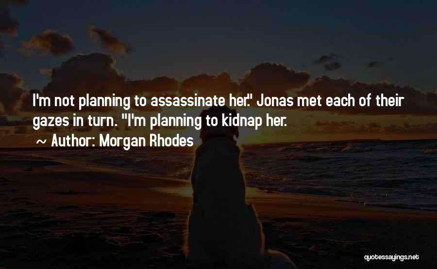Morgan Rhodes Quotes: I'm Not Planning To Assassinate Her. Jonas Met Each Of Their Gazes In Turn. I'm Planning To Kidnap Her.