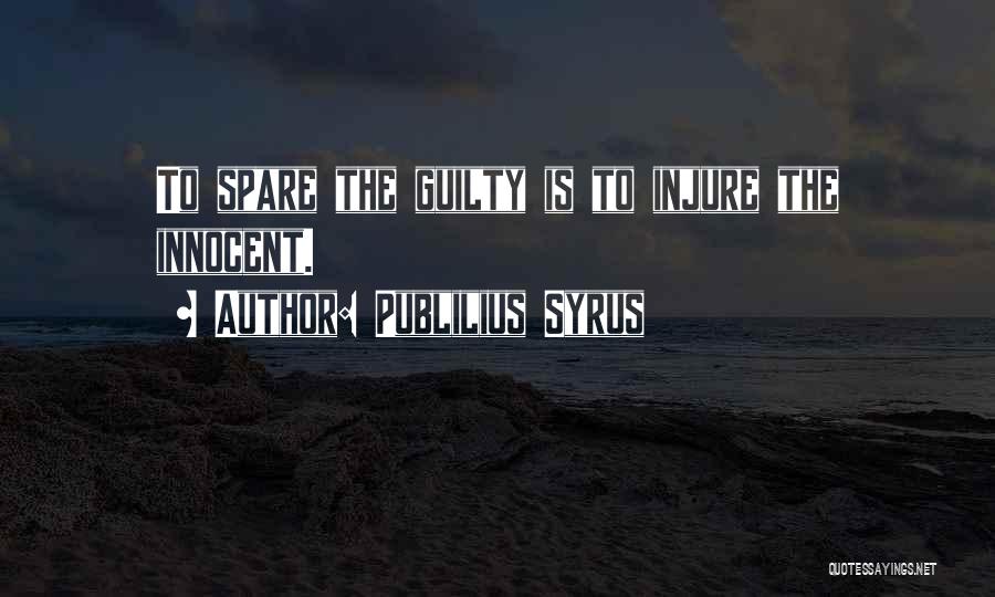 Publilius Syrus Quotes: To Spare The Guilty Is To Injure The Innocent.
