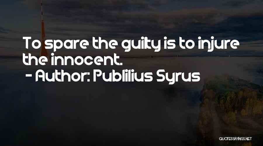 Publilius Syrus Quotes: To Spare The Guilty Is To Injure The Innocent.