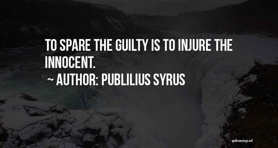 Publilius Syrus Quotes: To Spare The Guilty Is To Injure The Innocent.
