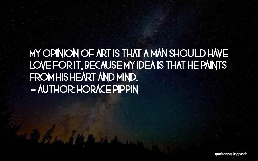 Horace Pippin Quotes: My Opinion Of Art Is That A Man Should Have Love For It, Because My Idea Is That He Paints