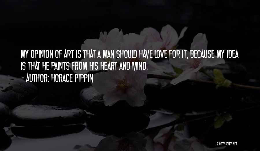 Horace Pippin Quotes: My Opinion Of Art Is That A Man Should Have Love For It, Because My Idea Is That He Paints
