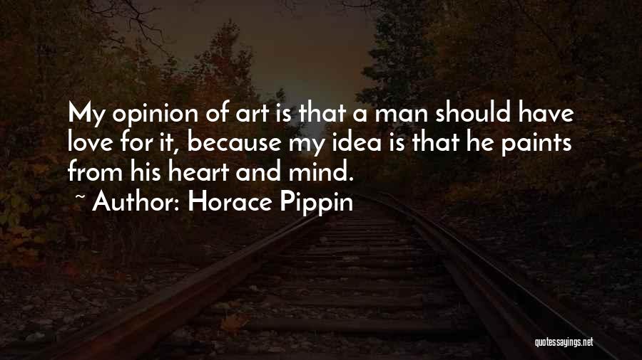 Horace Pippin Quotes: My Opinion Of Art Is That A Man Should Have Love For It, Because My Idea Is That He Paints