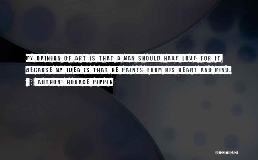 Horace Pippin Quotes: My Opinion Of Art Is That A Man Should Have Love For It, Because My Idea Is That He Paints