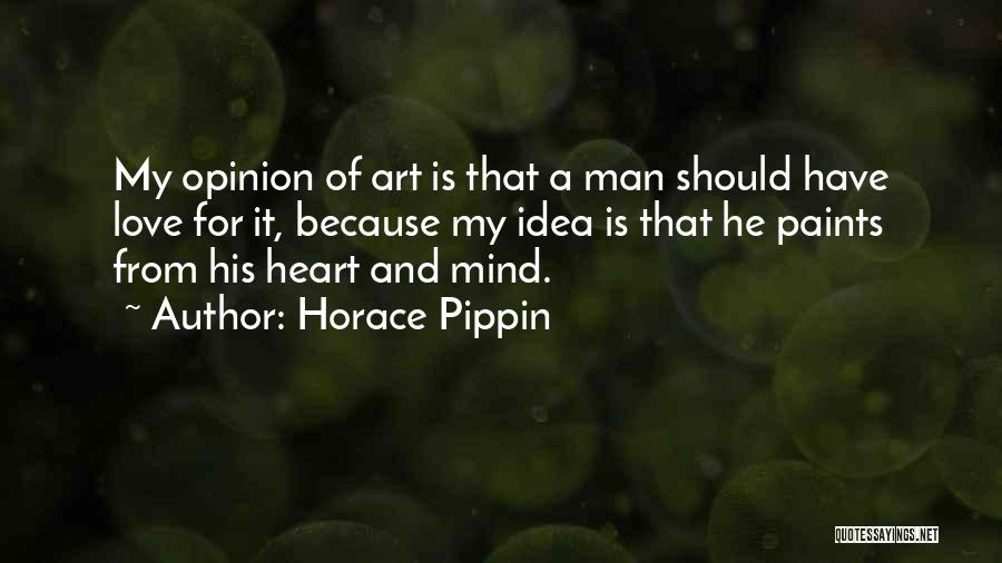 Horace Pippin Quotes: My Opinion Of Art Is That A Man Should Have Love For It, Because My Idea Is That He Paints