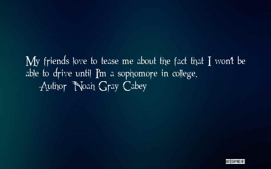 Noah Gray-Cabey Quotes: My Friends Love To Tease Me About The Fact That I Won't Be Able To Drive Until I'm A Sophomore