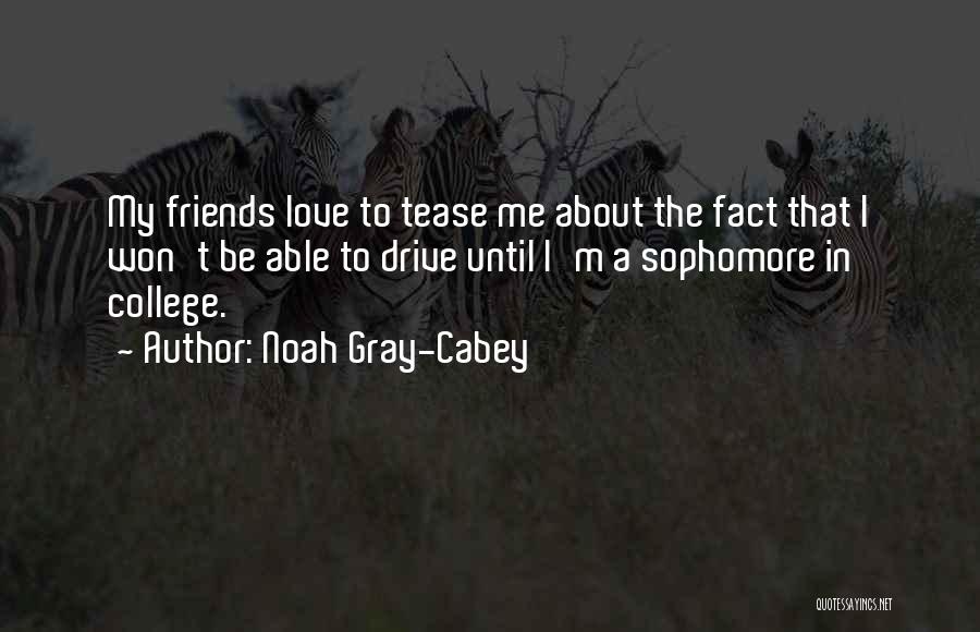 Noah Gray-Cabey Quotes: My Friends Love To Tease Me About The Fact That I Won't Be Able To Drive Until I'm A Sophomore