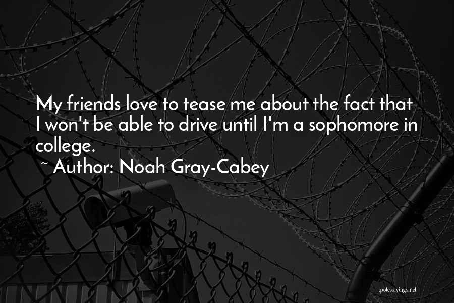 Noah Gray-Cabey Quotes: My Friends Love To Tease Me About The Fact That I Won't Be Able To Drive Until I'm A Sophomore