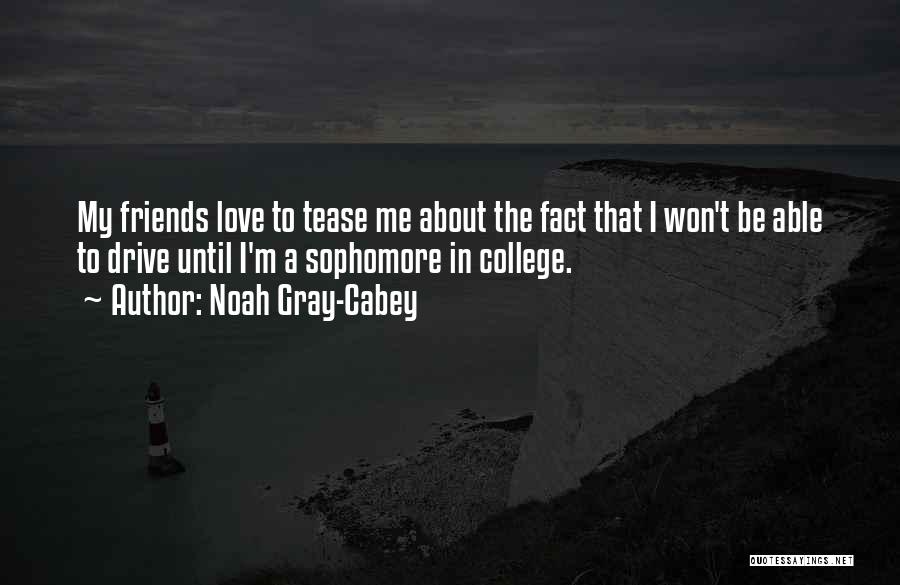 Noah Gray-Cabey Quotes: My Friends Love To Tease Me About The Fact That I Won't Be Able To Drive Until I'm A Sophomore
