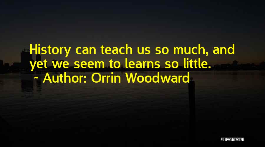 Orrin Woodward Quotes: History Can Teach Us So Much, And Yet We Seem To Learns So Little.