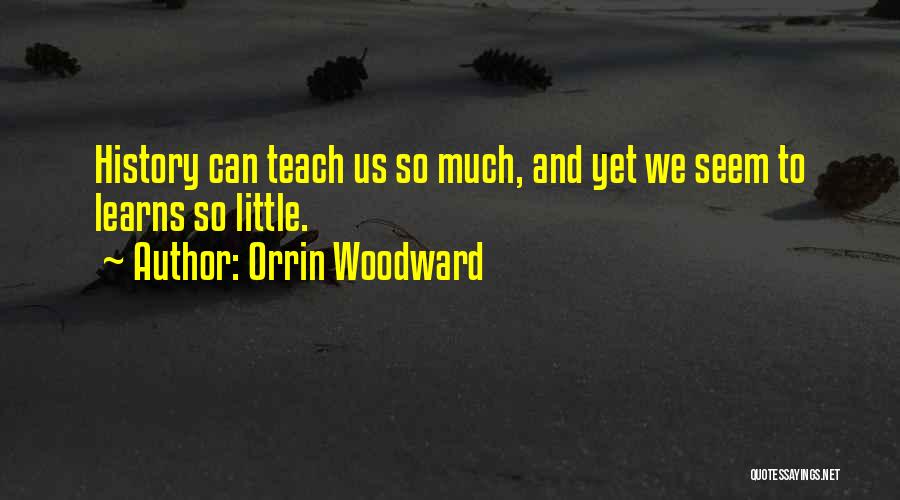 Orrin Woodward Quotes: History Can Teach Us So Much, And Yet We Seem To Learns So Little.