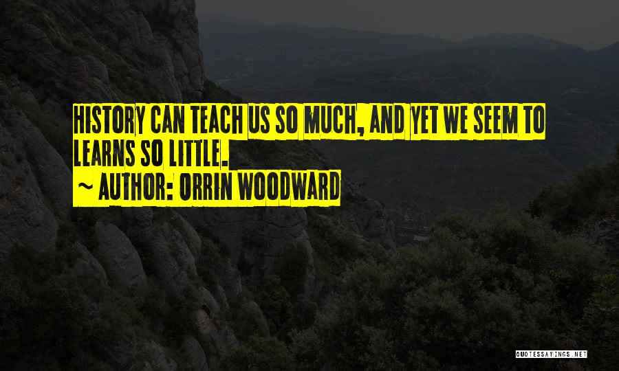 Orrin Woodward Quotes: History Can Teach Us So Much, And Yet We Seem To Learns So Little.