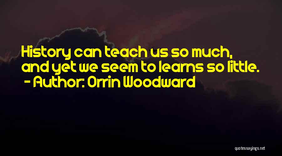Orrin Woodward Quotes: History Can Teach Us So Much, And Yet We Seem To Learns So Little.