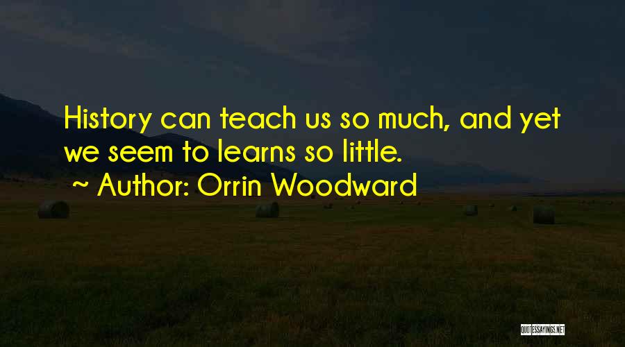 Orrin Woodward Quotes: History Can Teach Us So Much, And Yet We Seem To Learns So Little.
