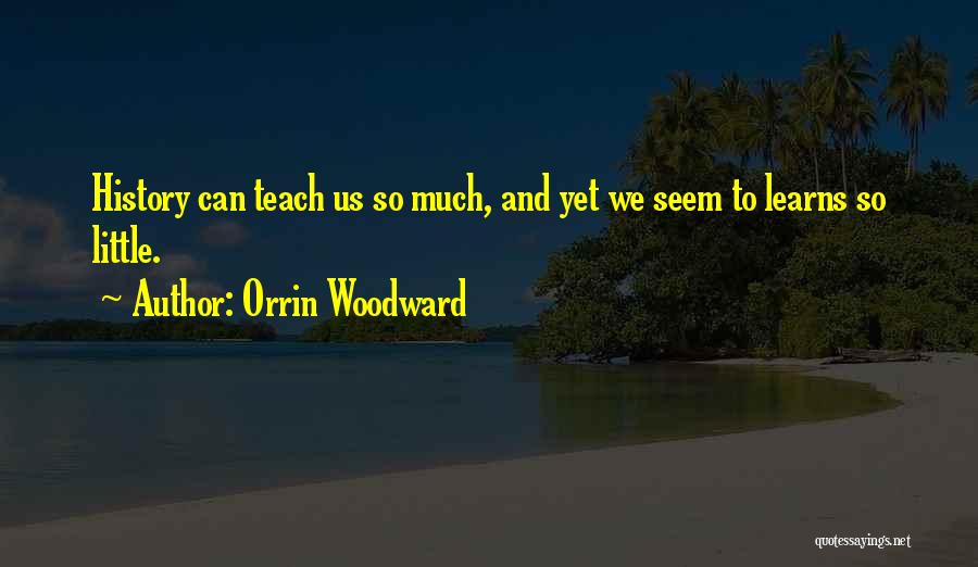 Orrin Woodward Quotes: History Can Teach Us So Much, And Yet We Seem To Learns So Little.